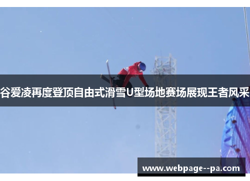 谷爱凌再度登顶自由式滑雪U型场地赛场展现王者风采 谷爱凌再度登顶自由式滑雪U型场地赛场展现王者风采