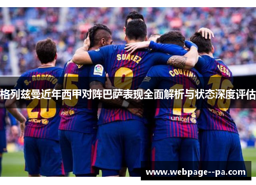 格列兹曼近年西甲对阵巴萨表现全面解析与状态深度评估