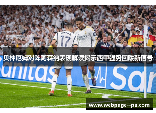 贝林厄姆对阵阿森纳表现解读揭示西甲强势回暖新信号