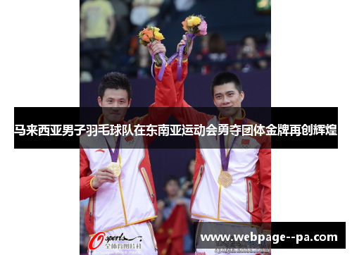 马来西亚男子羽毛球队在东南亚运动会勇夺团体金牌再创辉煌