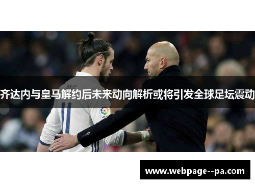 齐达内与皇马解约后未来动向解析或将引发全球足坛震动