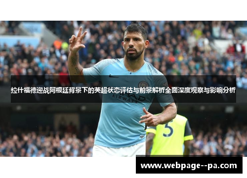 拉什福德迎战阿根廷背景下的英超状态评估与前景解析全面深度观察与影响分析 拉什福德迎战阿根廷背景下的英超状态评估与前景解析全面深度观察与影响分析