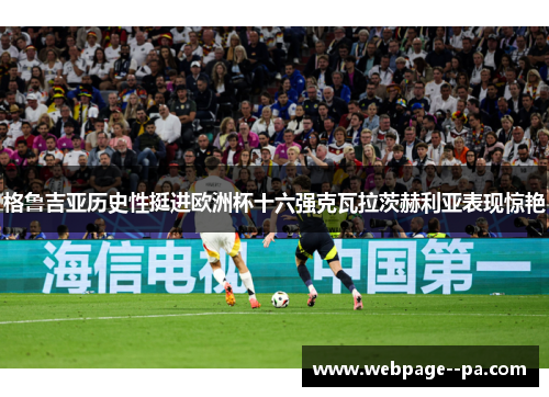 格鲁吉亚历史性挺进欧洲杯十六强克瓦拉茨赫利亚表现惊艳