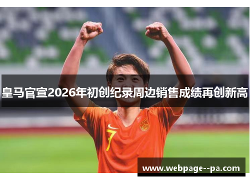 皇马官宣2026年初创纪录周边销售成绩再创新高