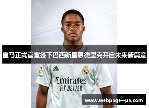 皇马正式官宣签下巴西新星恩德里克开启未来新篇章