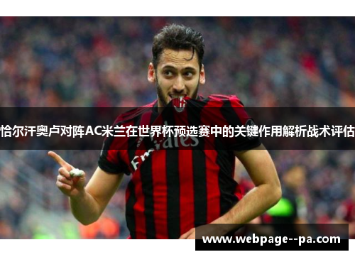 恰尔汗奥卢对阵AC米兰在世界杯预选赛中的关键作用解析战术评估 恰尔汗奥卢对阵AC米兰在世界杯预选赛中的关键作用解析战术评估