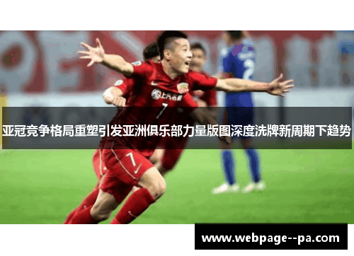 亚冠竞争格局重塑引发亚洲俱乐部力量版图深度洗牌新周期下趋势 亚冠竞争格局重塑引发亚洲俱乐部力量版图深度洗牌新周期下趋势