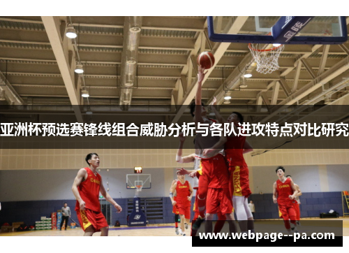 亚洲杯预选赛锋线组合威胁分析与各队进攻特点对比研究 亚洲杯预选赛锋线组合威胁分析与各队进攻特点对比研究