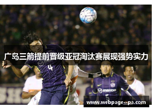 广岛三箭提前晋级亚冠淘汰赛展现强势实力