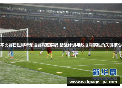 本比赛日世界杯预选赛深度解码 备战计划与数据洞察胜负关键核心 本比赛日世界杯预选赛深度解码 备战计划与数据洞察胜负关键核心