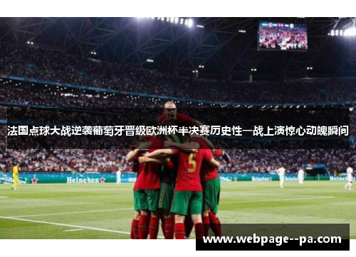 法国点球大战逆袭葡萄牙晋级欧洲杯半决赛历史性一战上演惊心动魄瞬间 法国点球大战逆袭葡萄牙晋级欧洲杯半决赛历史性一战上演惊心动魄瞬间