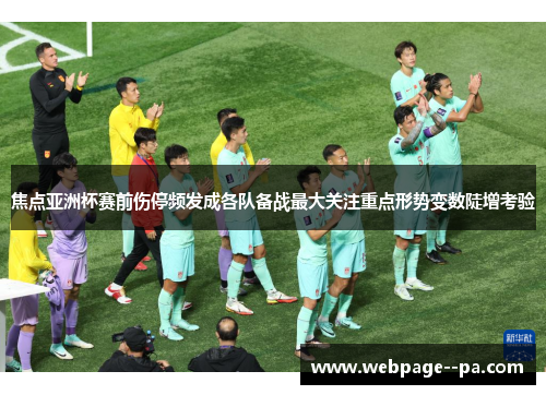 焦点亚洲杯赛前伤停频发成各队备战最大关注重点形势变数陡增考验 焦点亚洲杯赛前伤停频发成各队备战最大关注重点形势变数陡增考验