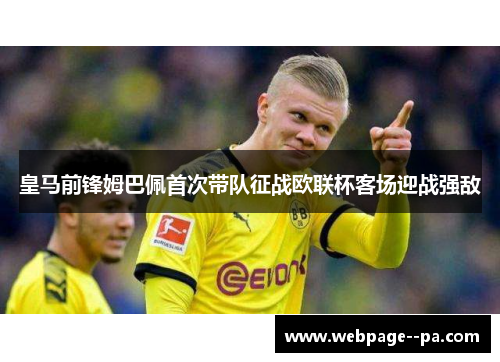皇马前锋姆巴佩首次带队征战欧联杯客场迎战强敌 皇马前锋姆巴佩首次带队征战欧联杯客场迎战强敌