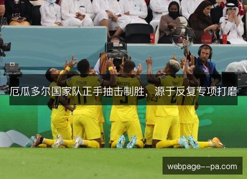 厄瓜多尔国家队正手抽击制胜,源于反复专项打磨 厄瓜多尔国家队正手抽击制胜,源于反复专项打磨