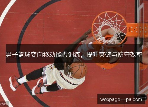 男子篮球变向移动能力训练,提升突破与防守效率 男子篮球变向移动能力训练,提升突破与防守效率